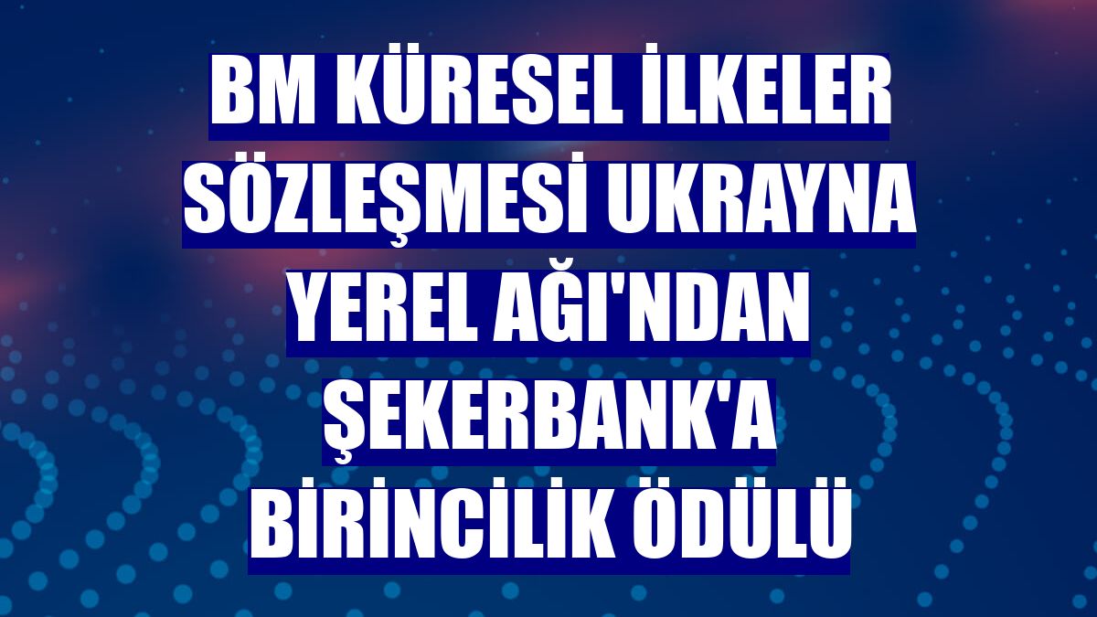 BM Küresel İlkeler Sözleşmesi Ukrayna Yerel Ağı'ndan Şekerbank'a birincilik ödülü