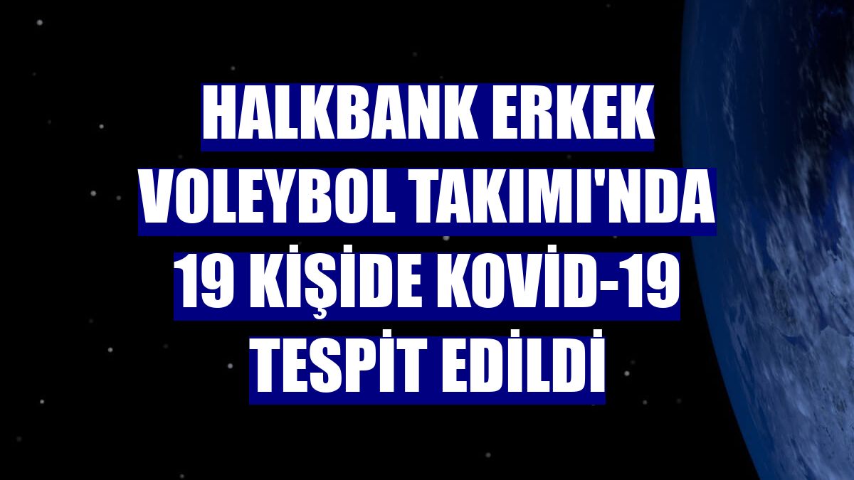 Halkbank Erkek Voleybol Takımı'nda 19 kişide Kovid-19 tespit edildi