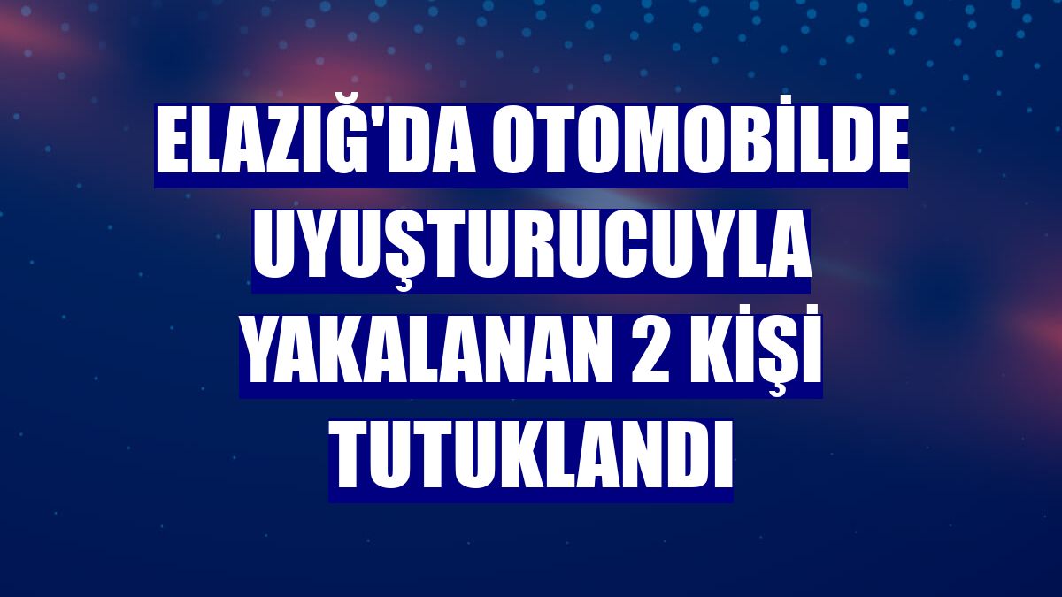 Elazığ'da otomobilde uyuşturucuyla yakalanan 2 kişi tutuklandı