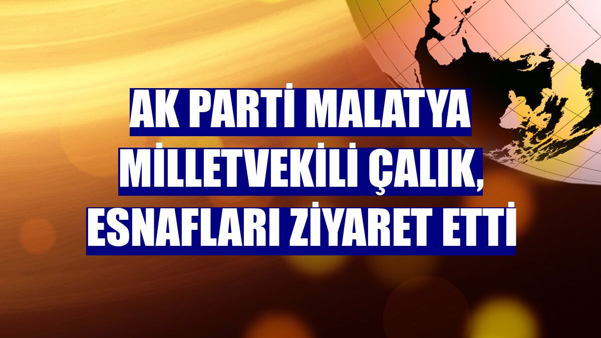 AK Parti Malatya Milletvekili Çalık, esnafları ziyaret etti