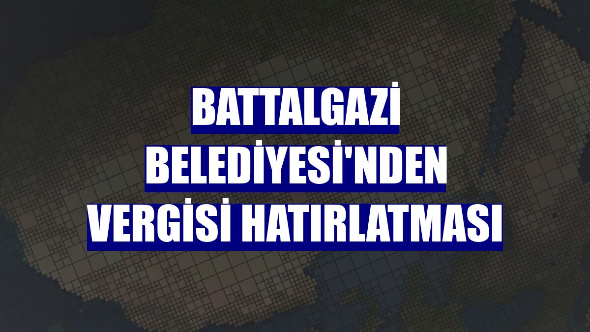 Battalgazi Belediyesi'nden vergisi hatırlatması