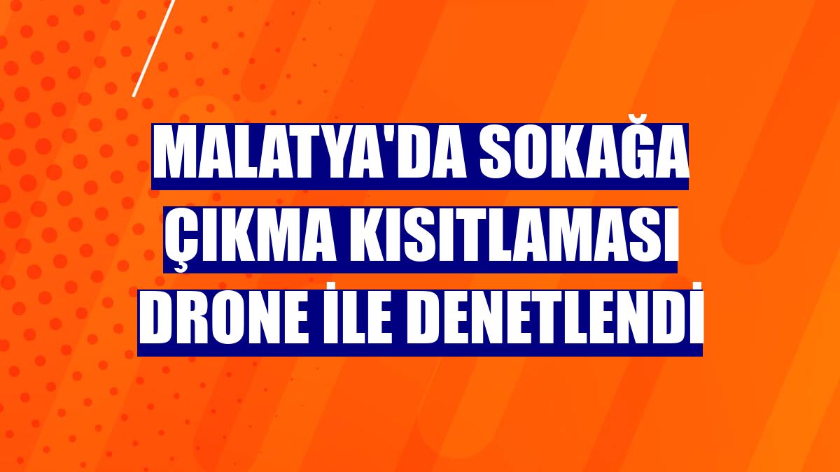 Malatya'da sokağa çıkma kısıtlaması drone ile denetlendi