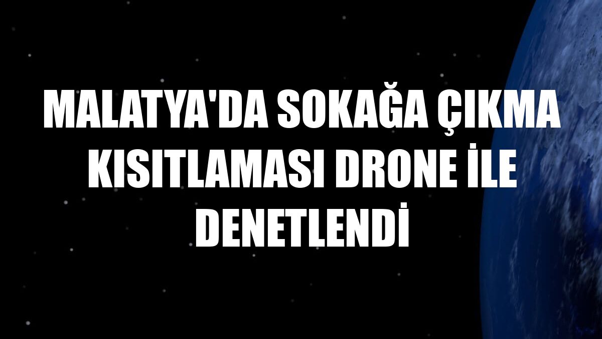 Malatya'da sokağa çıkma kısıtlaması drone ile denetlendi