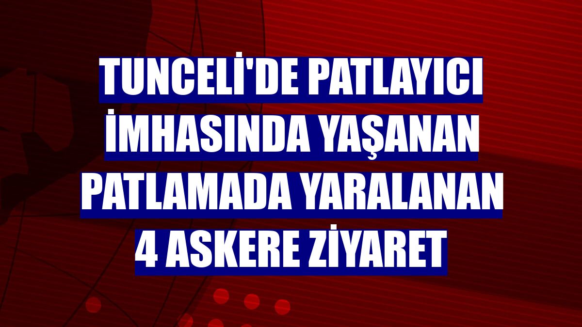 Tunceli'de patlayıcı imhasında yaşanan patlamada yaralanan 4 askere ziyaret