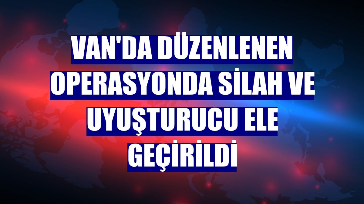 Van'da düzenlenen operasyonda silah ve uyuşturucu ele geçirildi