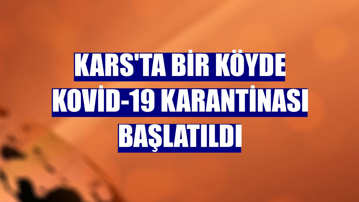 Kars'ta bir köyde Kovid-19 karantinası başlatıldı