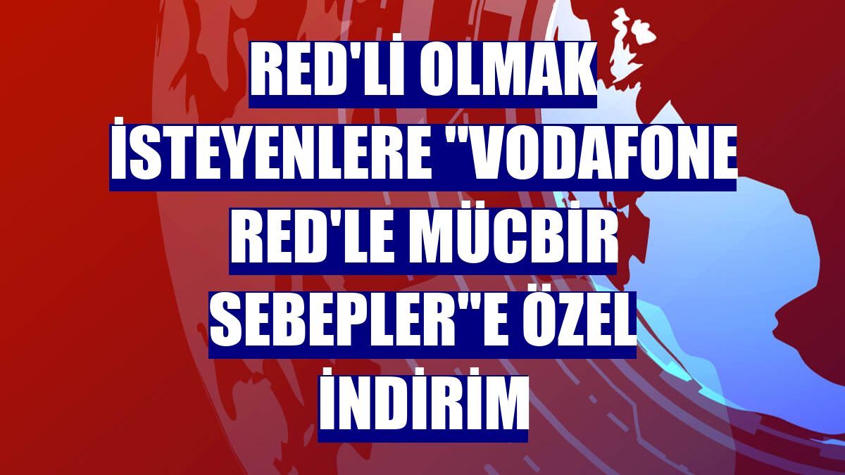 Red'li olmak isteyenlere "Vodafone Red'le Mücbir Sebepler"e özel indirim