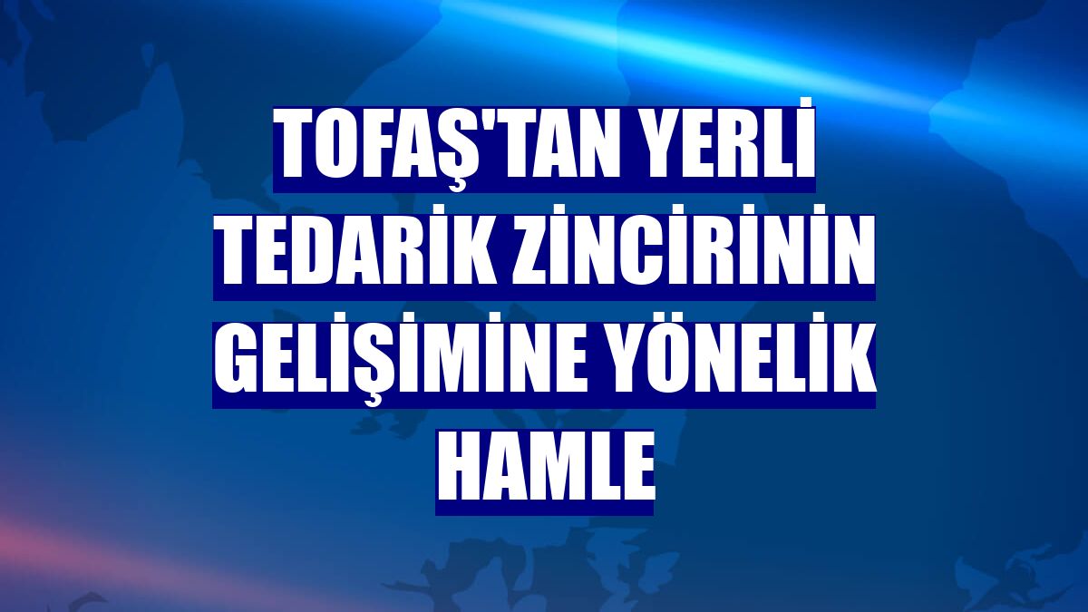 Tofaş'tan yerli tedarik zincirinin gelişimine yönelik hamle