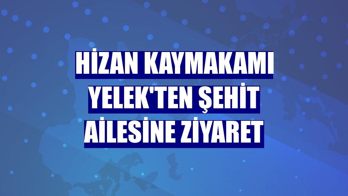Hizan Kaymakamı Yelek'ten şehit ailesine ziyaret