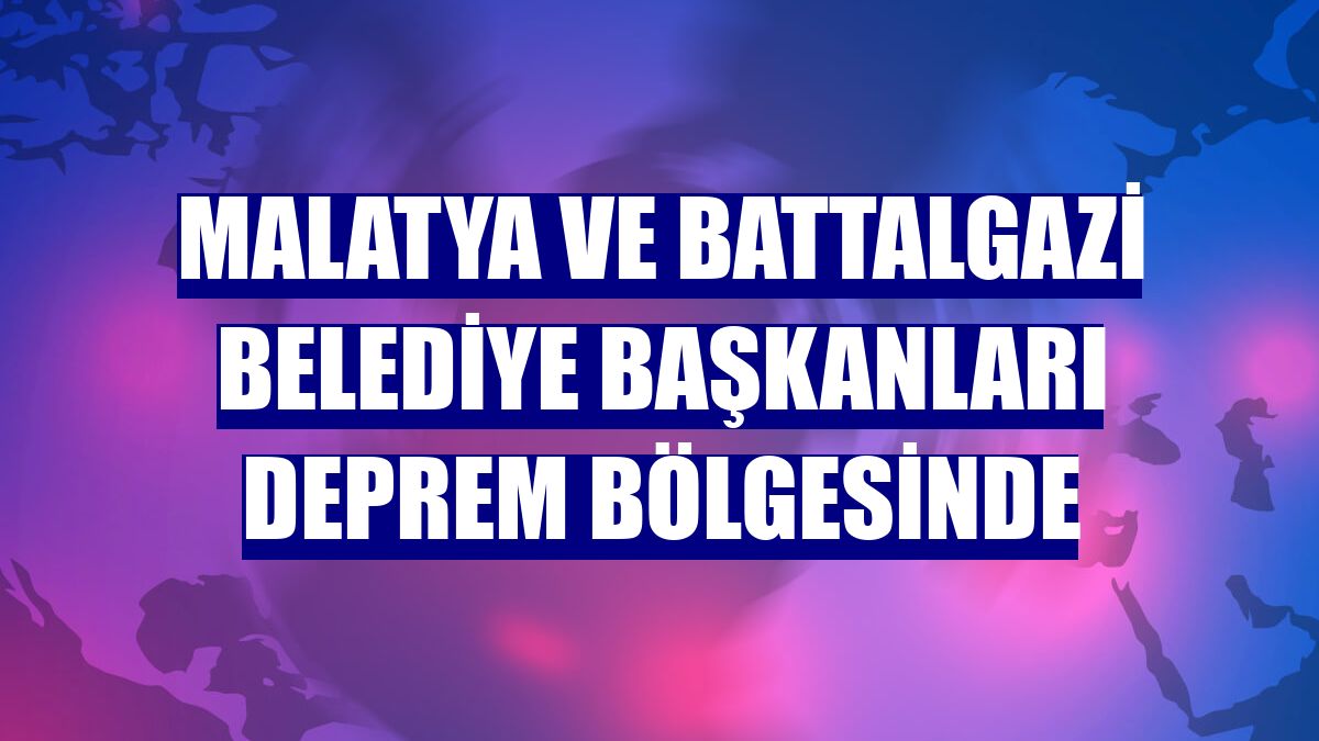 Malatya ve Battalgazi belediye başkanları deprem bölgesinde