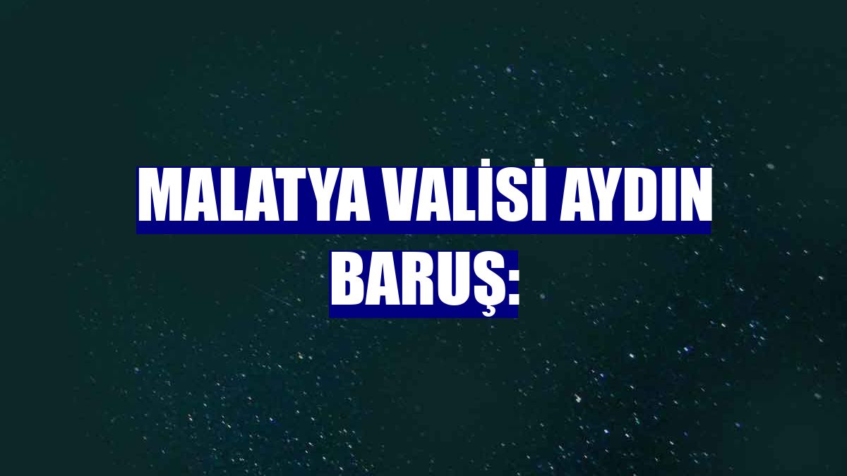 Malatya Valisi Aydın Baruş: