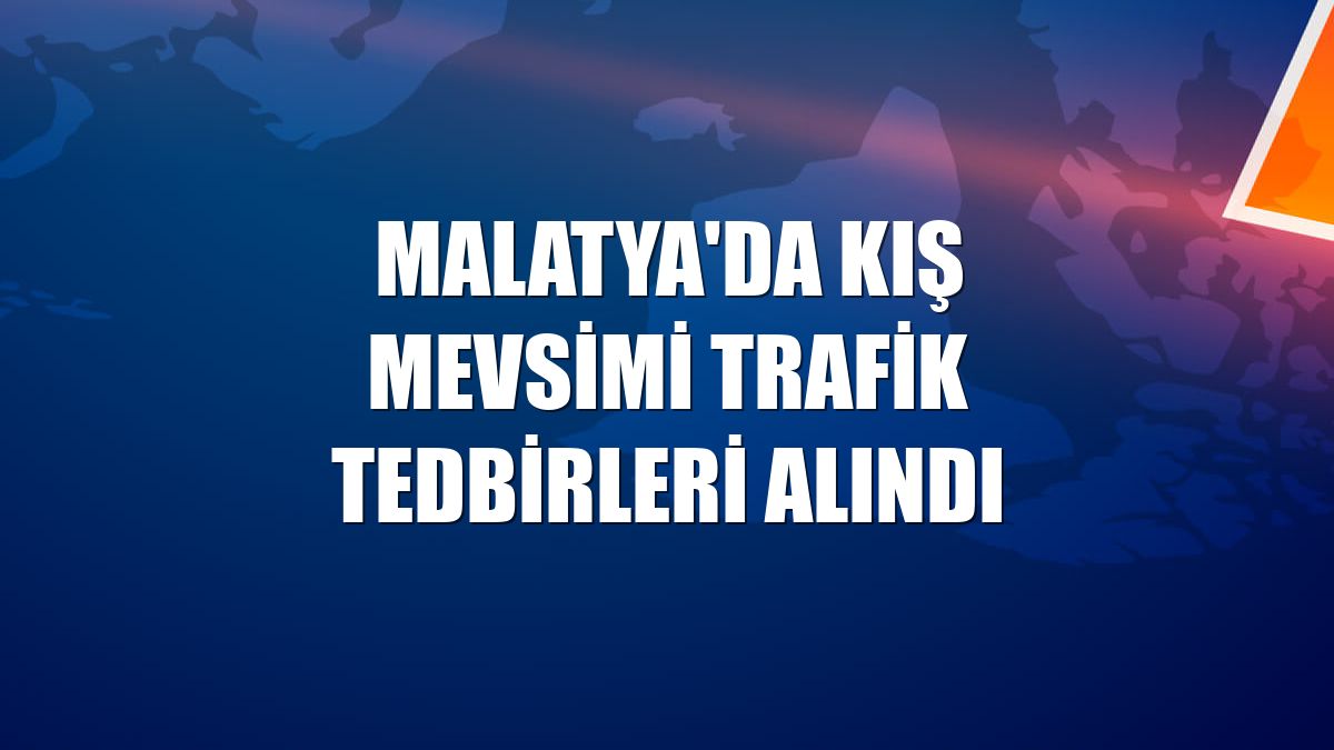 Malatya'da kış mevsimi trafik tedbirleri alındı