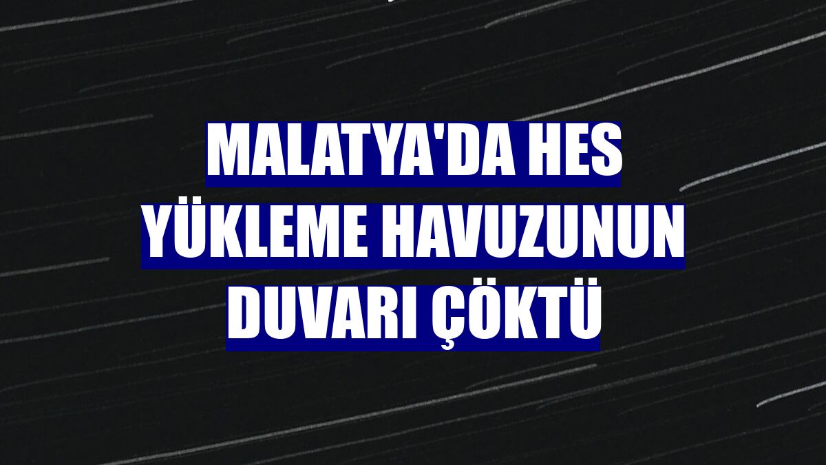 Malatya'da HES yükleme havuzunun duvarı çöktü