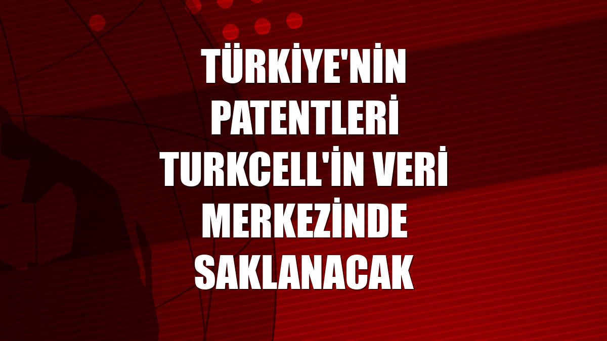 Türkiye'nin patentleri Turkcell'in veri merkezinde saklanacak