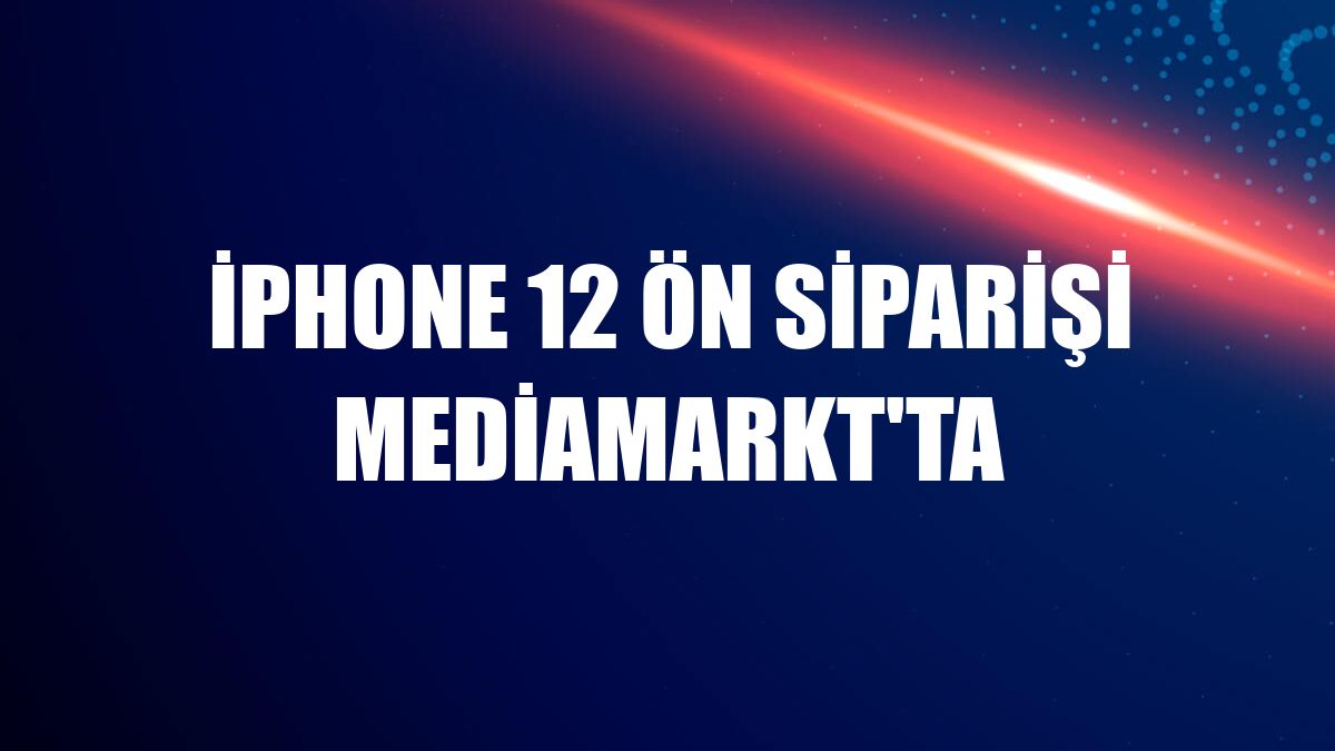 iPhone 12 ön siparişi MediaMarkt'ta