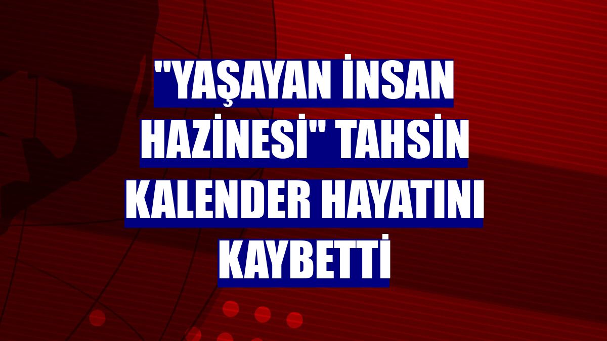 "Yaşayan İnsan Hazinesi" Tahsin Kalender hayatını kaybetti