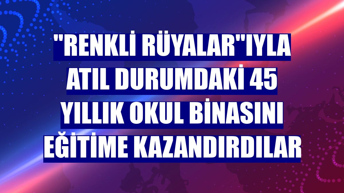 "Renkli Rüyalar"ıyla atıl durumdaki 45 yıllık okul binasını eğitime kazandırdılar