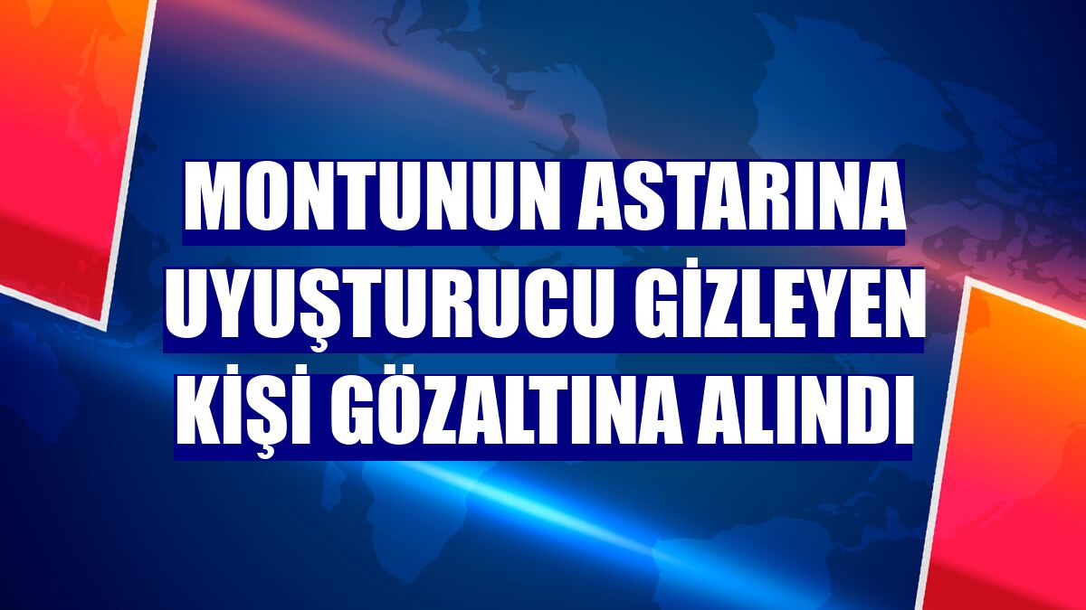 Montunun astarına uyuşturucu gizleyen kişi gözaltına alındı