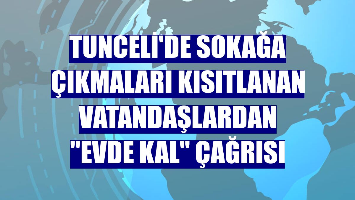 Tunceli'de sokağa çıkmaları kısıtlanan vatandaşlardan "evde kal" çağrısı