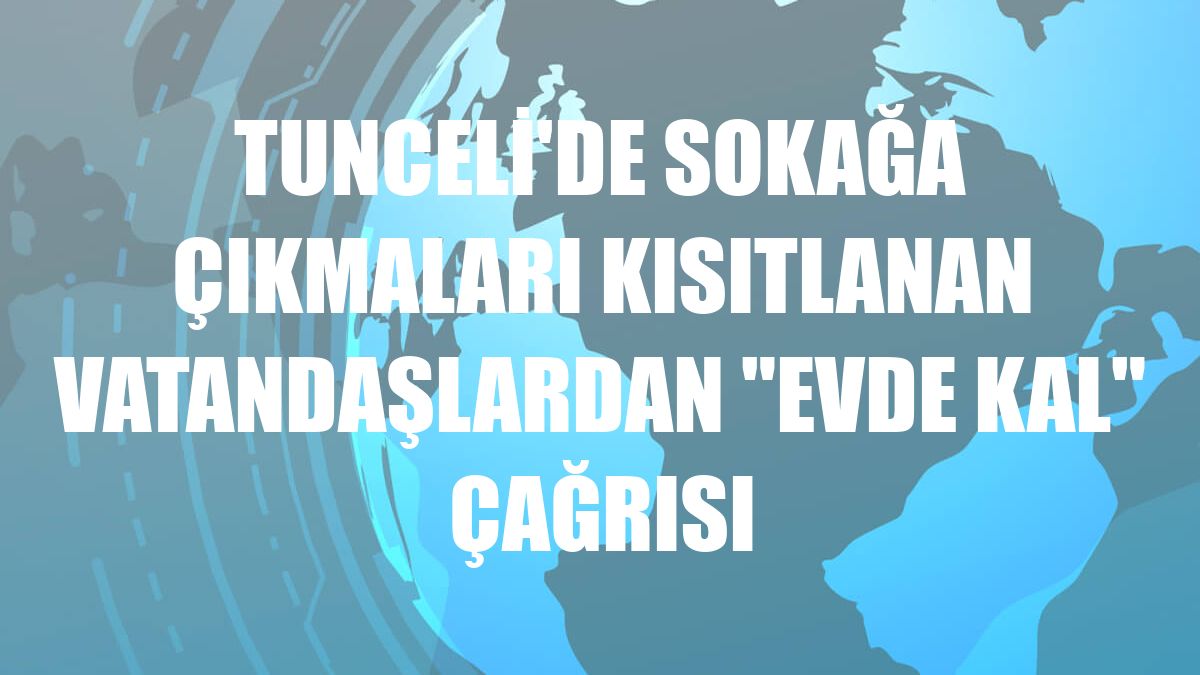Tunceli'de sokağa çıkmaları kısıtlanan vatandaşlardan 'evde kal' çağrısı