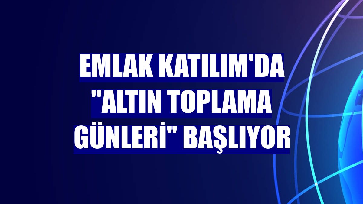 Emlak Katılım'da "Altın Toplama Günleri" başlıyor