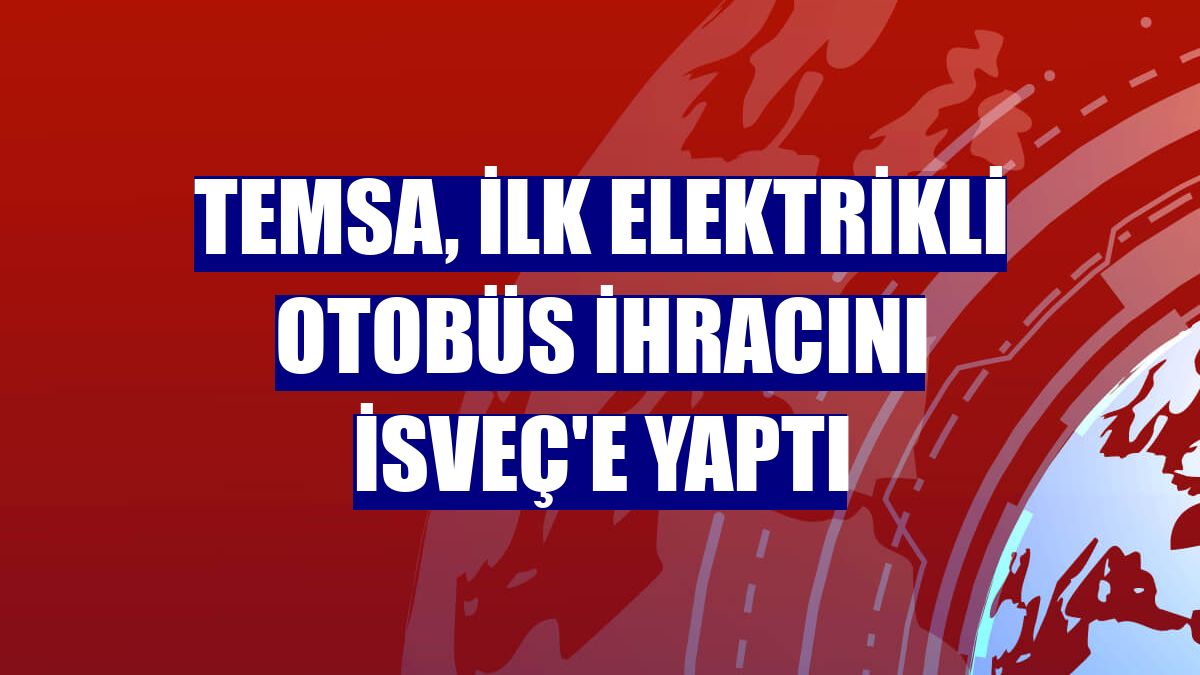 Temsa, ilk elektrikli otobüs ihracını İsveç'e yaptı