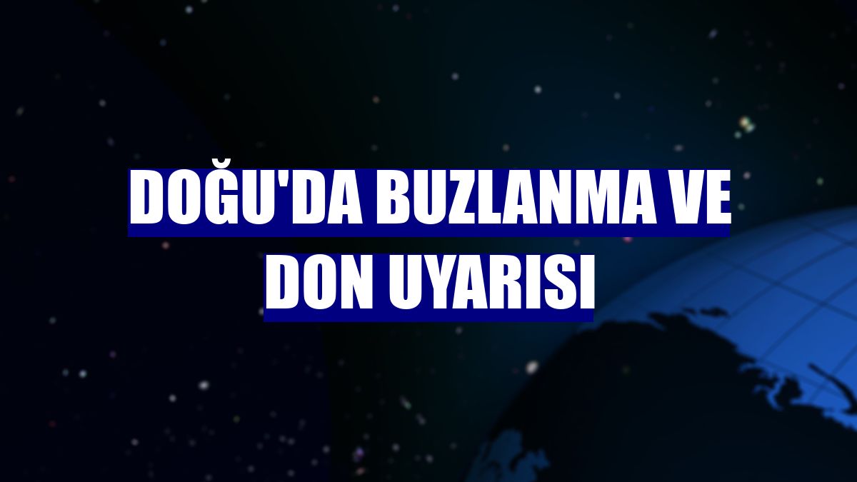 Doğu'da buzlanma ve don uyarısı