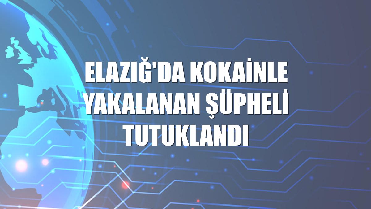 Elazığ'da kokainle yakalanan şüpheli tutuklandı