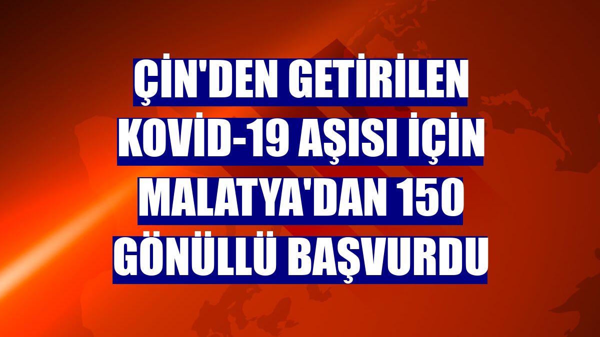 Çin'den getirilen Kovid-19 aşısı için Malatya'dan 150 gönüllü başvurdu