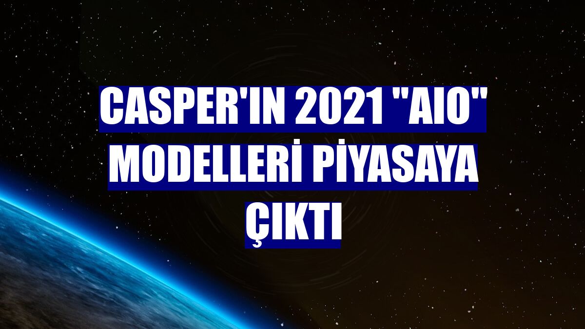 Casper'ın 2021 "AIO" modelleri piyasaya çıktı