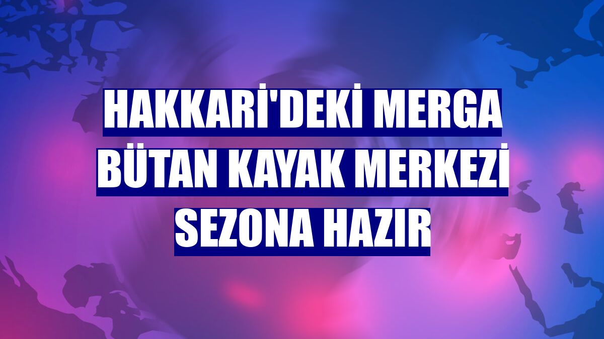 Hakkari'deki Merga Bütan Kayak Merkezi sezona hazır