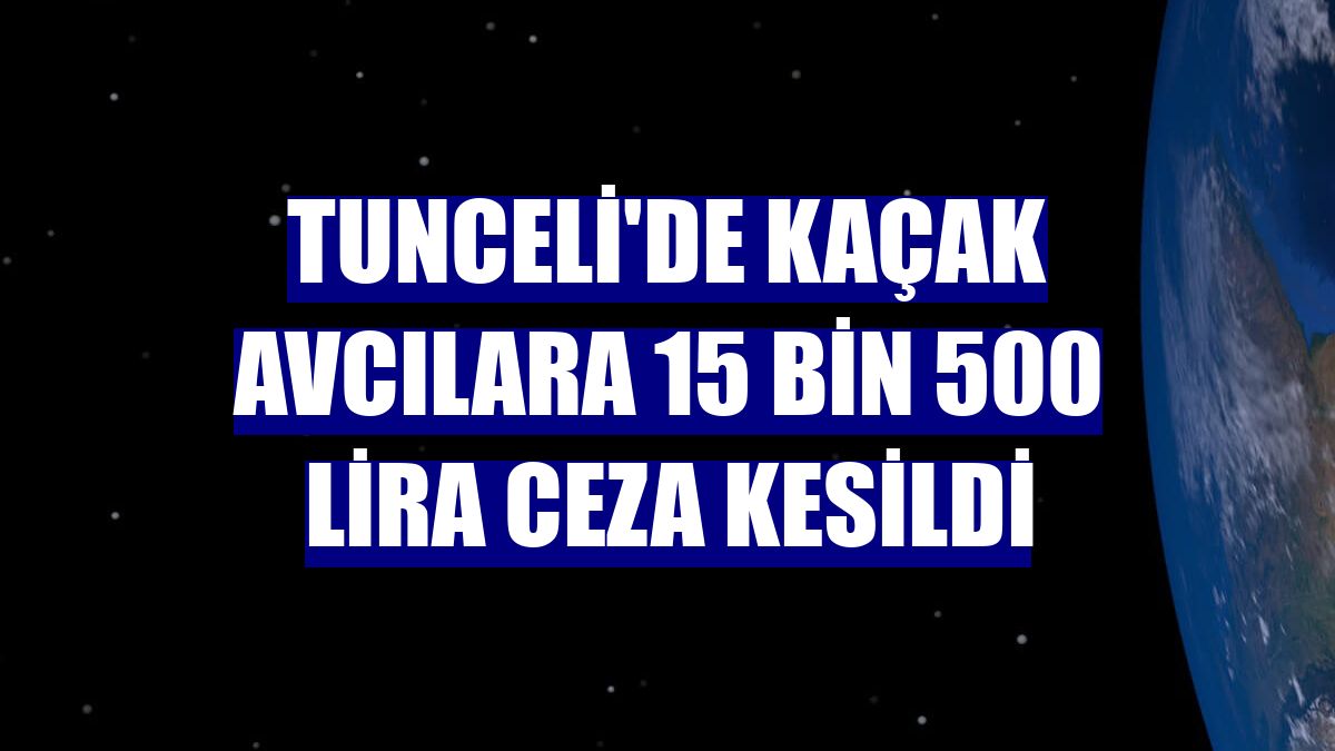 Tunceli'de kaçak avcılara 15 bin 500 lira ceza kesildi