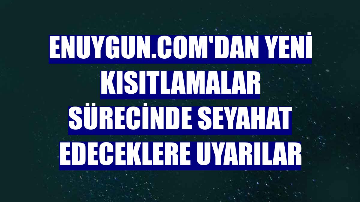 Enuygun.com'dan yeni kısıtlamalar sürecinde seyahat edeceklere uyarılar