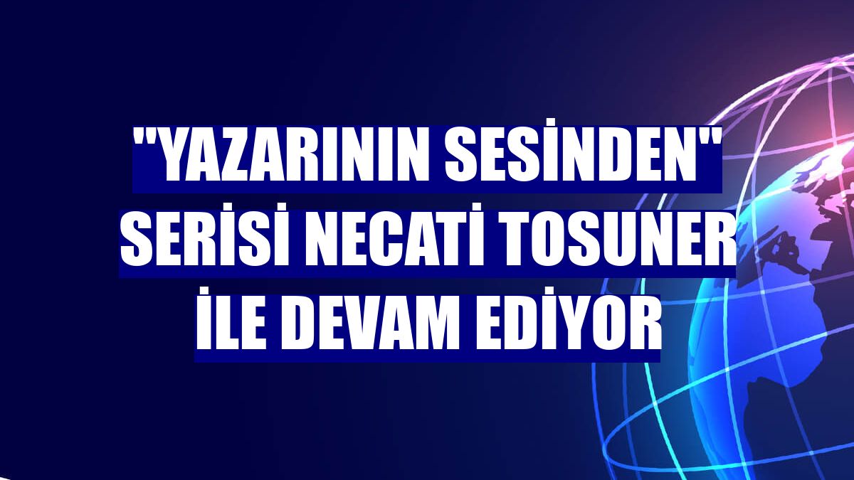 "Yazarının Sesinden" serisi Necati Tosuner ile devam ediyor