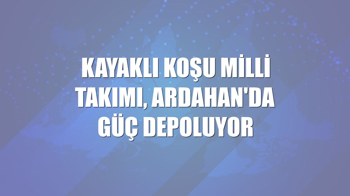 Kayaklı Koşu Milli Takımı, Ardahan'da güç depoluyor