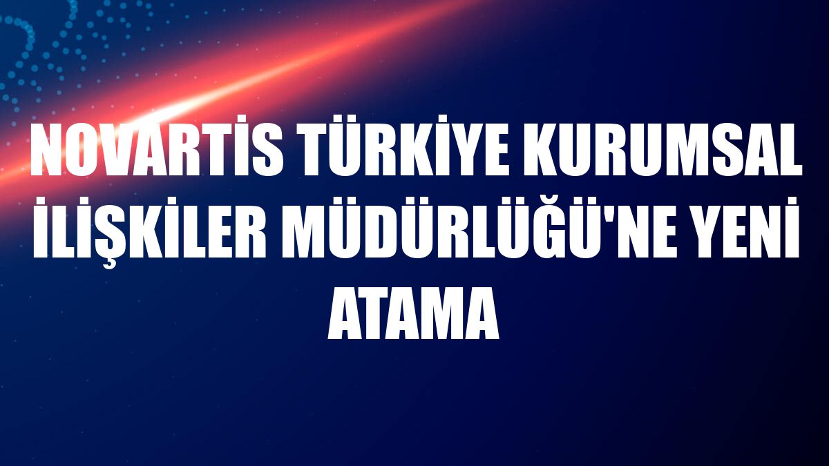 Novartis Türkiye Kurumsal İlişkiler Müdürlüğü'ne yeni atama