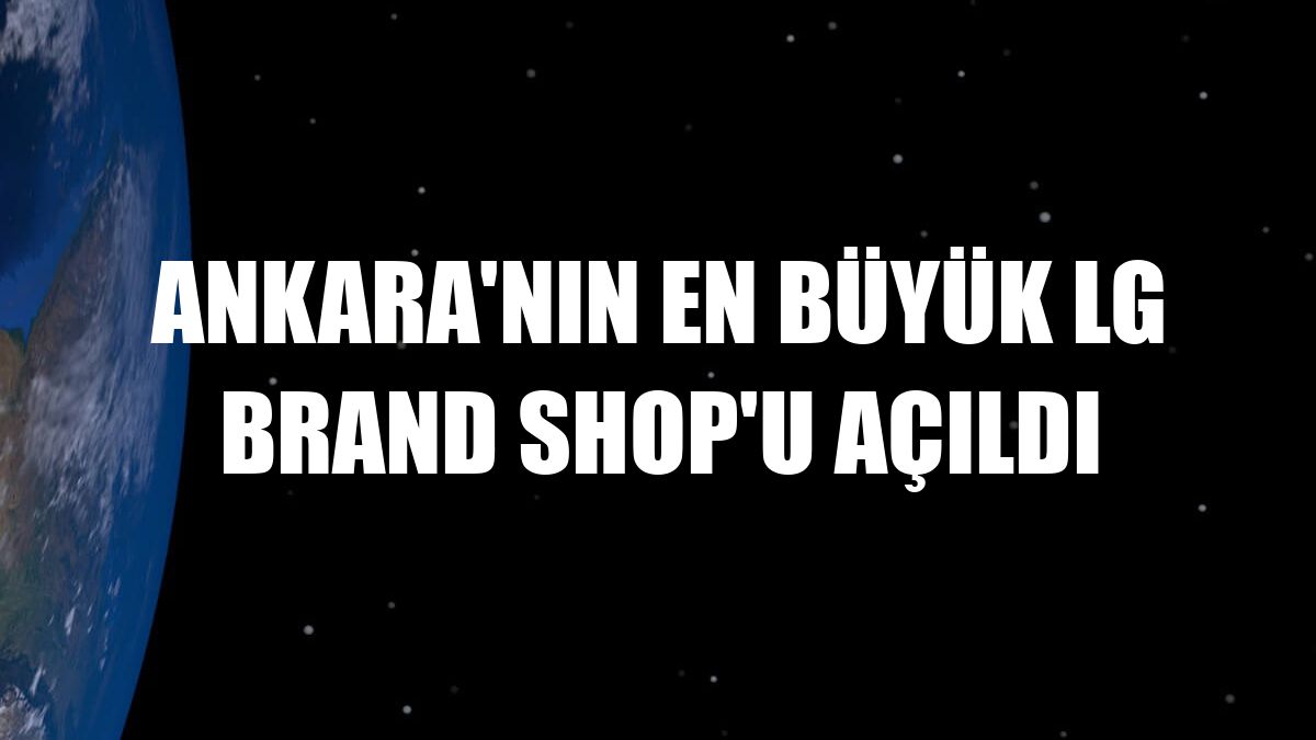 Ankara'nın En Büyük LG Brand Shop'u açıldı