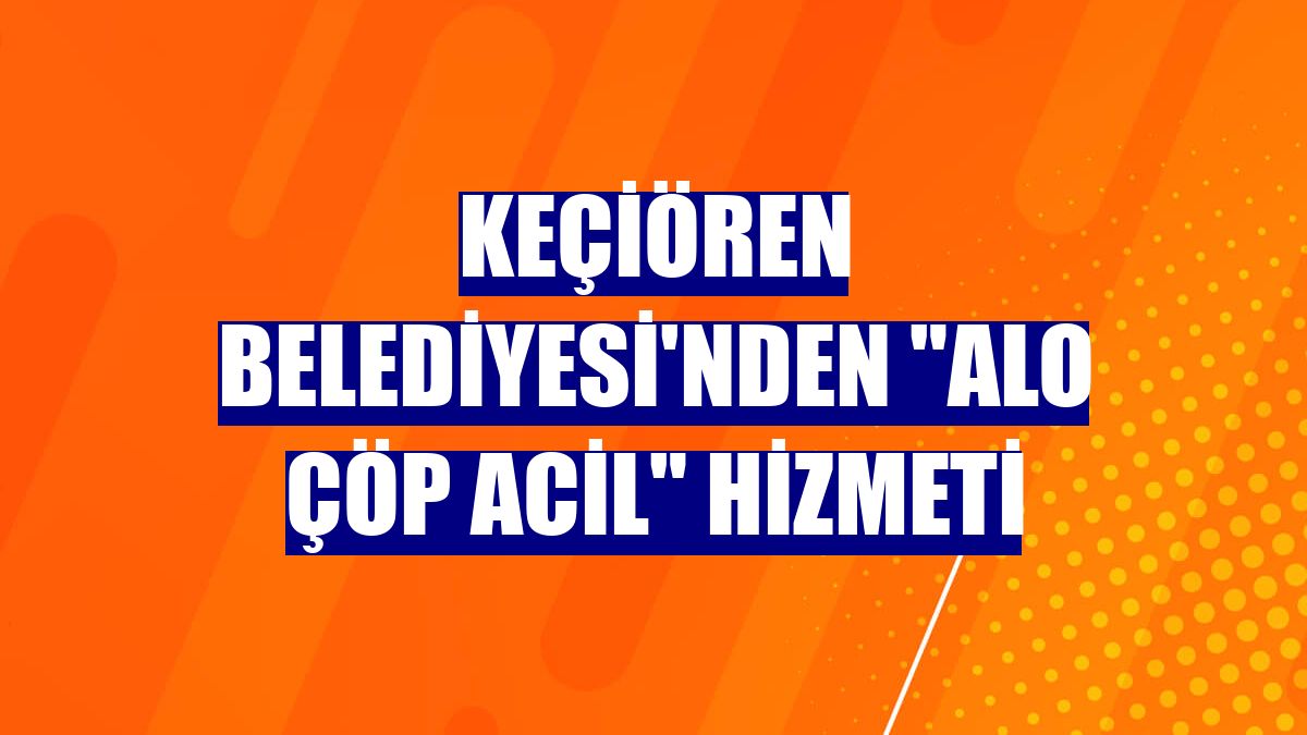 Keçiören Belediyesi'nden "Alo Çöp Acil" hizmeti