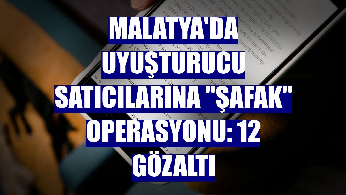 Malatya'da uyuşturucu satıcılarına "şafak" operasyonu: 12 gözaltı