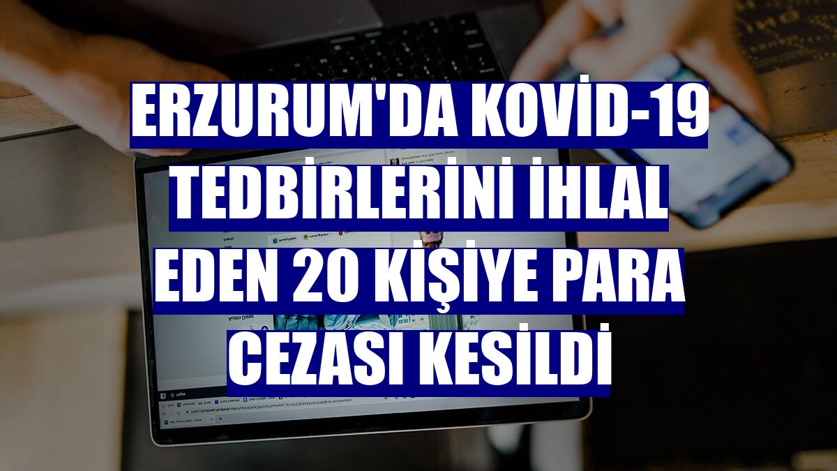 Erzurum'da Kovid-19 tedbirlerini ihlal eden 20 kişiye para cezası kesildi