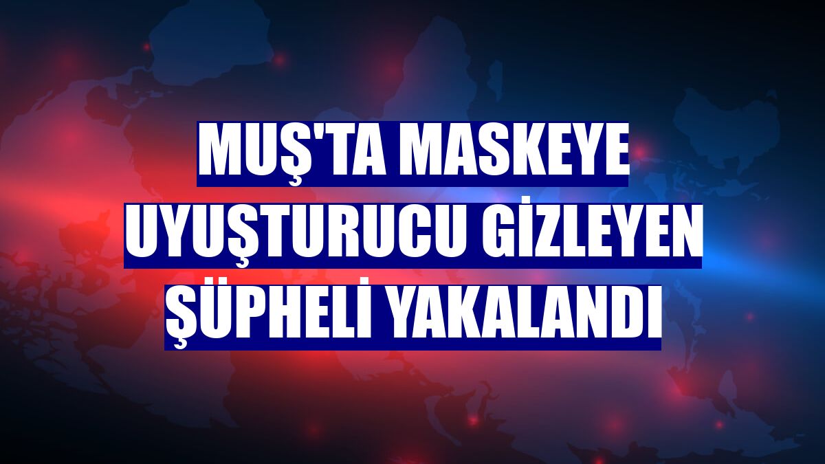 Muş'ta maskeye uyuşturucu gizleyen şüpheli yakalandı