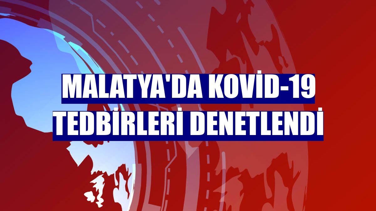 Malatya'da Kovid-19 tedbirleri denetlendi