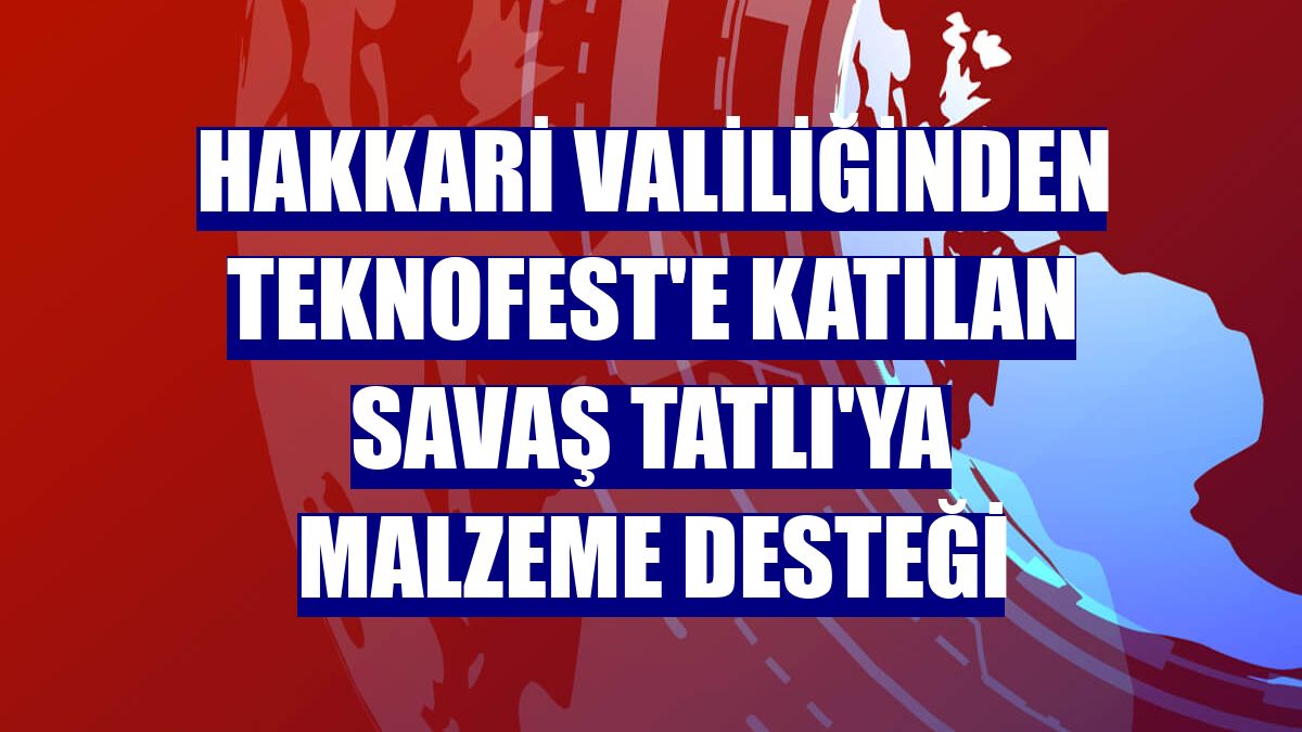 Hakkari Valiliğinden Teknofest'e katılan Savaş Tatlı'ya malzeme desteği