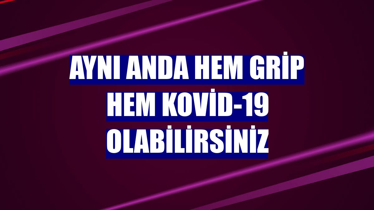 Aynı anda hem grip hem Kovid-19 olabilirsiniz