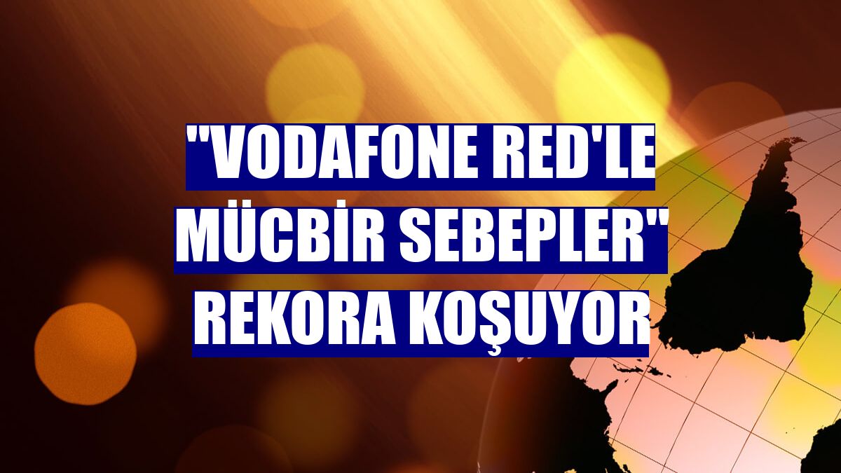 "Vodafone Red'le Mücbir Sebepler" rekora koşuyor