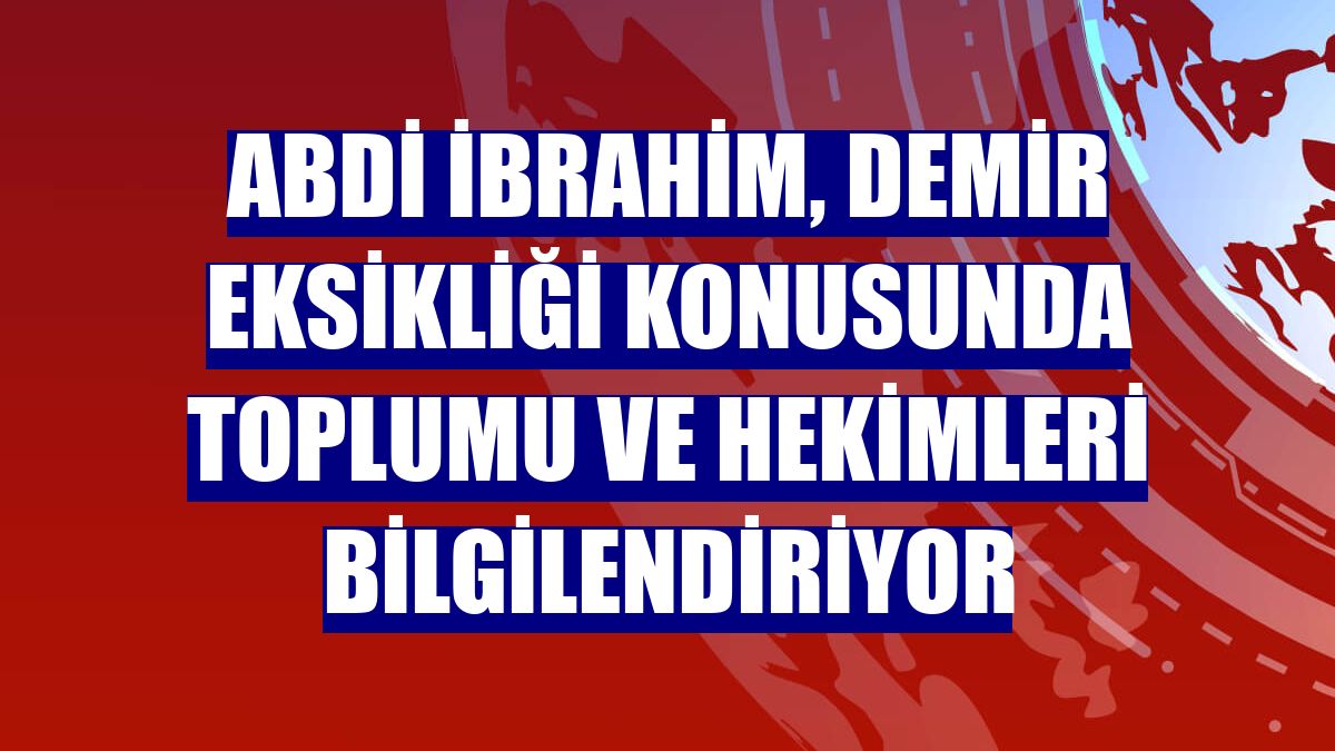 Abdi İbrahim, demir eksikliği konusunda toplumu ve hekimleri bilgilendiriyor