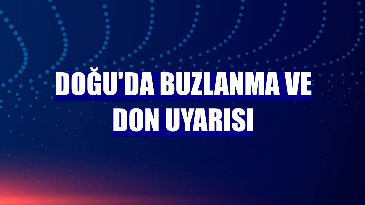 Doğu'da buzlanma ve don uyarısı