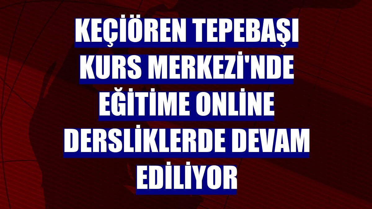 Keçiören Tepebaşı Kurs Merkezi'nde eğitime online dersliklerde devam ediliyor