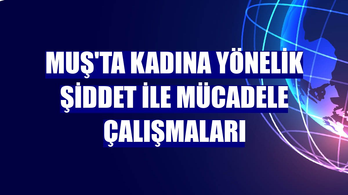 Muş'ta kadına yönelik şiddet ile mücadele çalışmaları