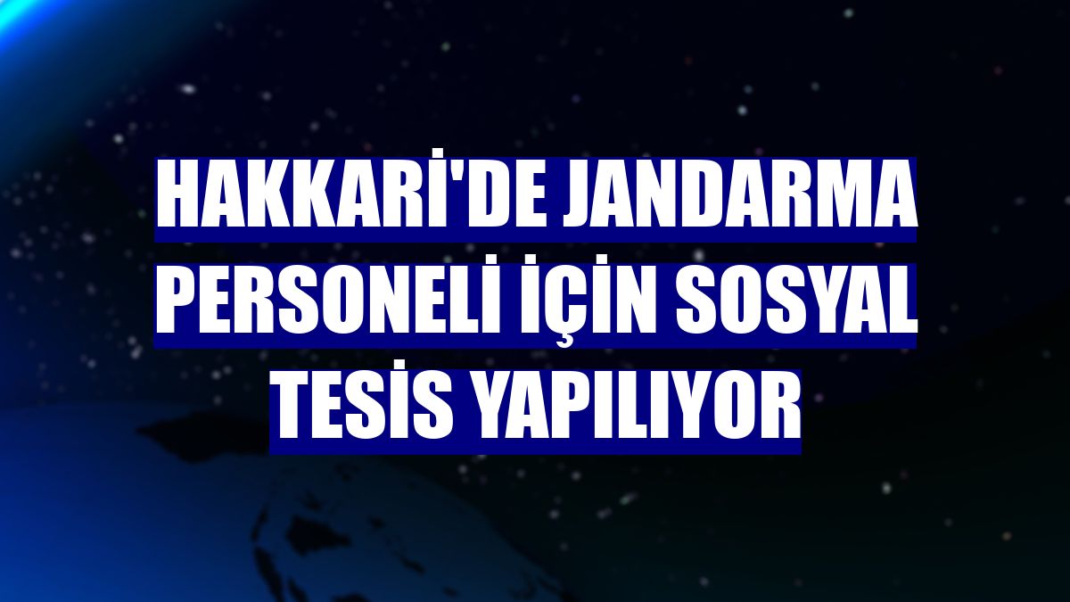 Hakkari'de jandarma personeli için sosyal tesis yapılıyor